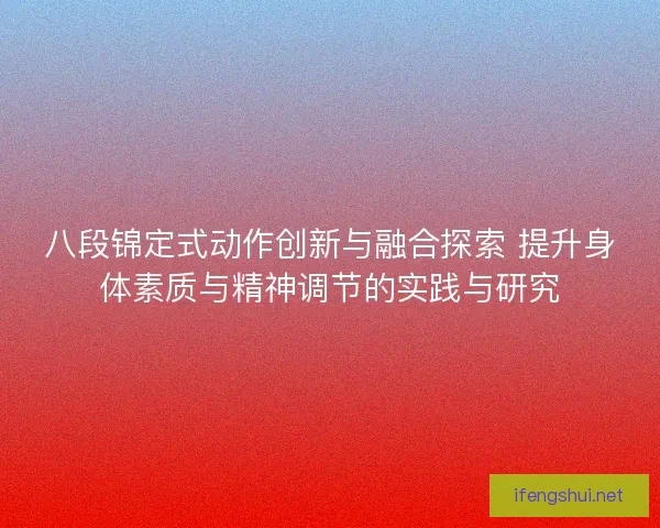 八段锦定式动作创新与融合探索 提升身体素质与精神调节的实践与研究