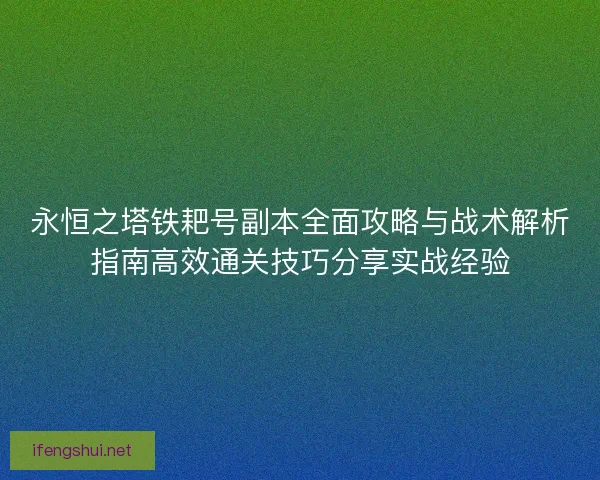 永恒之塔铁耙号副本全面攻略与战术解析指南高效通关技巧分享实战经验