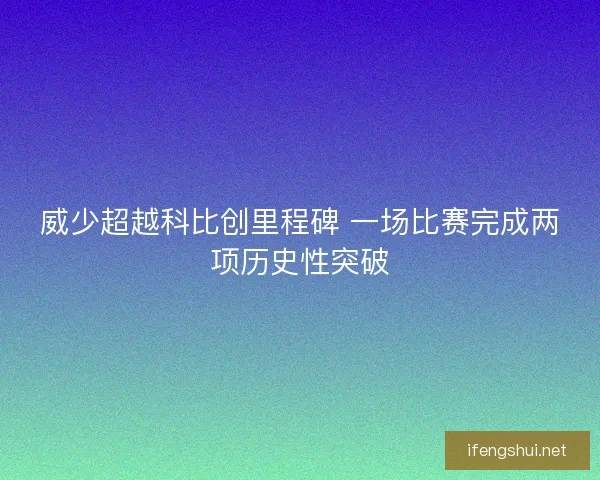 威少超越科比创里程碑 一场比赛完成两项历史性突破