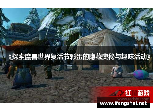 《探索魔兽世界复活节彩蛋的隐藏奥秘与趣味活动》