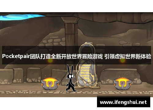 Pocketpair团队打造全新开放世界冒险游戏 引领虚拟世界新体验