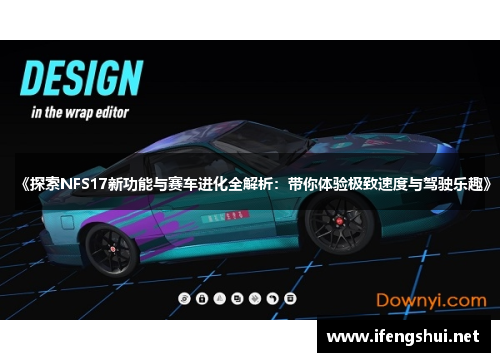 《探索NFS17新功能与赛车进化全解析：带你体验极致速度与驾驶乐趣》
