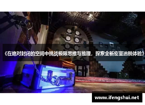 《在绝对封闭的空间中挑战极限思维与推理，探索全新密室逃脱体验》